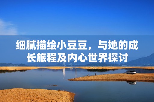 细腻描绘小豆豆，与她的成长旅程及内心世界探讨
