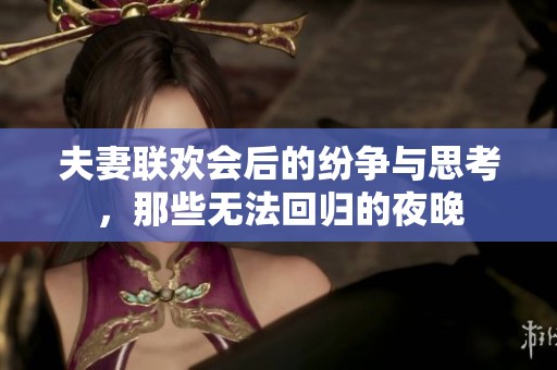 夫妻联欢会后的纷争与思考，那些无法回归的夜晚