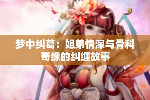 梦中纠葛：姐弟情深与骨科奇缘的纠缠故事