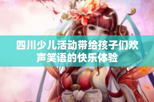 四川少儿活动带给孩子们欢声笑语的快乐体验