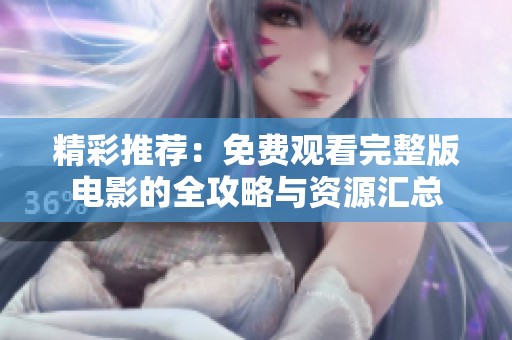 精彩推荐：免费观看完整版电影的全攻略与资源汇总