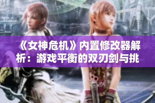 《女神危机》内置修改器解析：游戏平衡的双刃剑与挑战