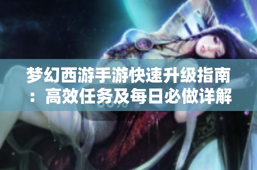 梦幻西游手游快速升级指南：高效任务及每日必做详解