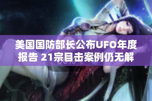 美国国防部长公布UFO年度报告 21宗目击案例仍无解
