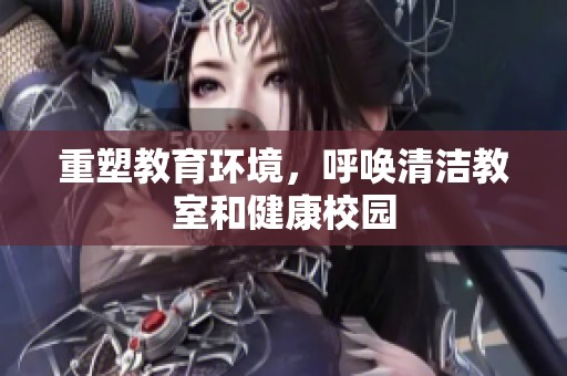 重塑教育环境，呼唤清洁教室和健康校园