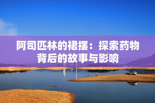 阿司匹林的裙摆：探索药物背后的故事与影响