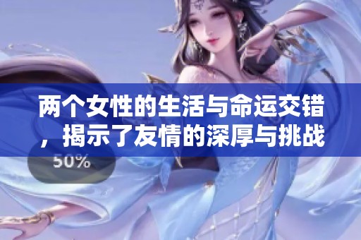两个女性的生活与命运交错，揭示了友情的深厚与挑战