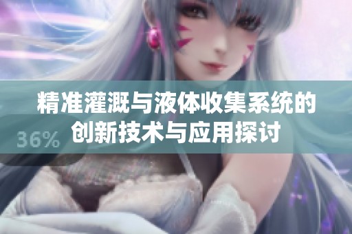 精准灌溉与液体收集系统的创新技术与应用探讨