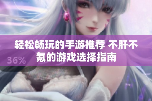 轻松畅玩的手游推荐 不肝不氪的游戏选择指南