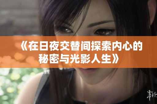 《在日夜交替间探索内心的秘密与光影人生》