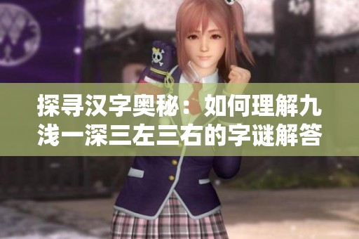 探寻汉字奥秘：如何理解九浅一深三左三右的字谜解答