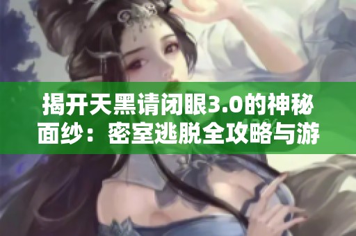 揭开天黑请闭眼3.0的神秘面纱：密室逃脱全攻略与游戏体验分享