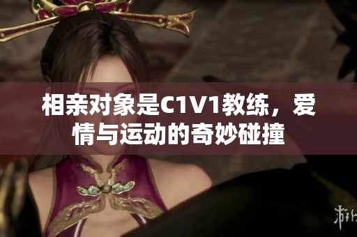 相亲对象是C1V1教练，爱情与运动的奇妙碰撞