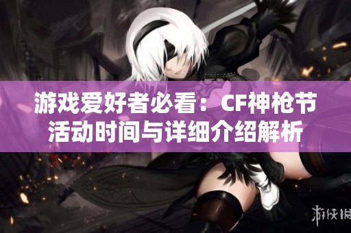 游戏爱好者必看：CF神枪节活动时间与详细介绍解析