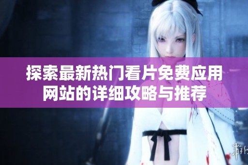探索最新热门看片免费应用网站的详细攻略与推荐