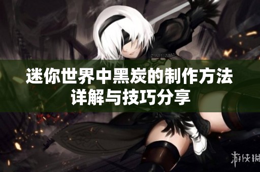 迷你世界中黑炭的制作方法详解与技巧分享