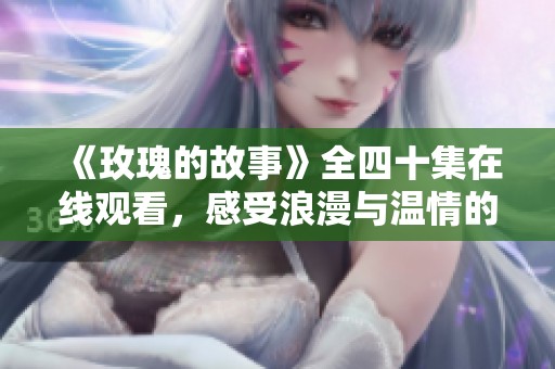《玫瑰的故事》全四十集在线观看，感受浪漫与温情的交织