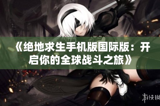 《绝地求生手机版国际版：开启你的全球战斗之旅》