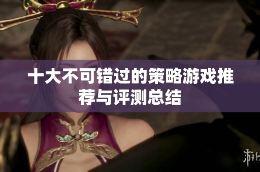 十大不可错过的策略游戏推荐与评测总结
