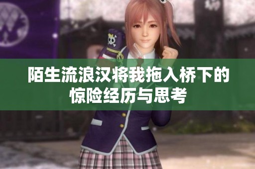陌生流浪汉将我拖入桥下的惊险经历与思考