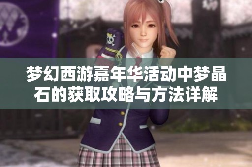 梦幻西游嘉年华活动中梦晶石的获取攻略与方法详解