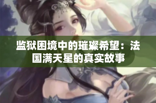 监狱困境中的璀璨希望：法国满天星的真实故事