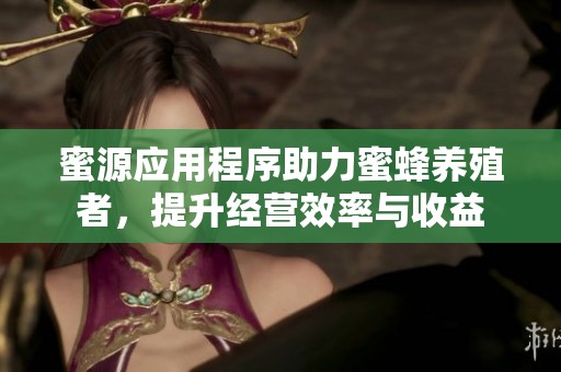 蜜源应用程序助力蜜蜂养殖者，提升经营效率与收益