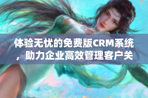 体验无忧的免费版CRM系统，助力企业高效管理客户关系