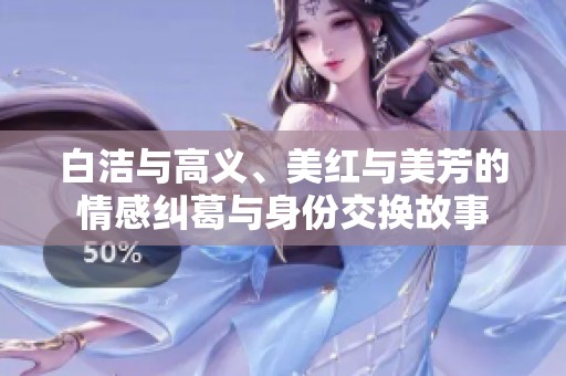 白洁与高义、美红与美芳的情感纠葛与身份交换故事