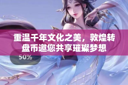 重温千年文化之美，敦煌转盘币邀您共享璀璨梦想