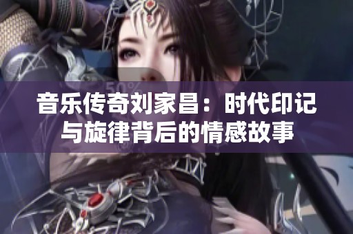 音乐传奇刘家昌：时代印记与旋律背后的情感故事