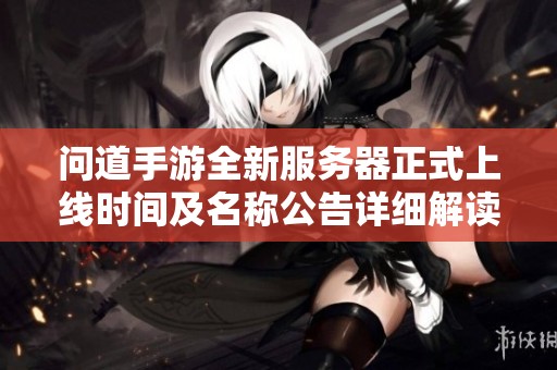 问道手游全新服务器正式上线时间及名称公告详细解读