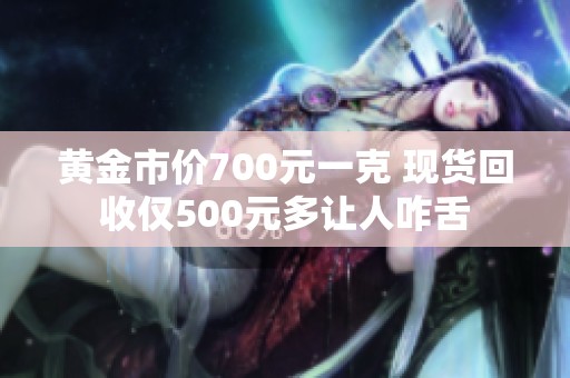 黄金市价700元一克 现货回收仅500元多让人咋舌