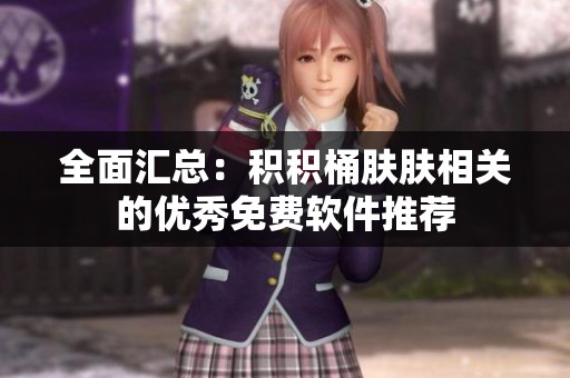 全面汇总：积积桶肤肤相关的优秀免费软件推荐