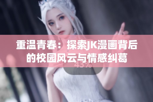 重温青春：探索JK漫画背后的校园风云与情感纠葛