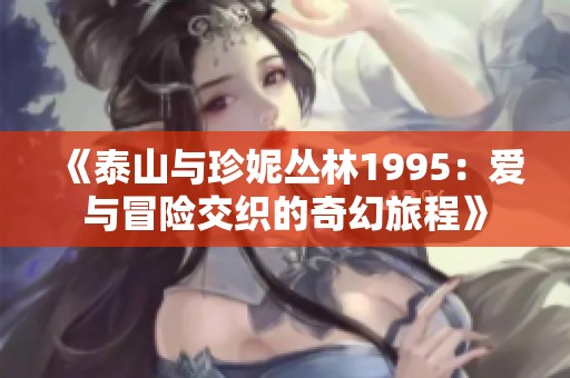 《泰山与珍妮丛林1995：爱与冒险交织的奇幻旅程》