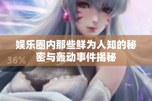 娱乐圈内那些鲜为人知的秘密与轰动事件揭秘