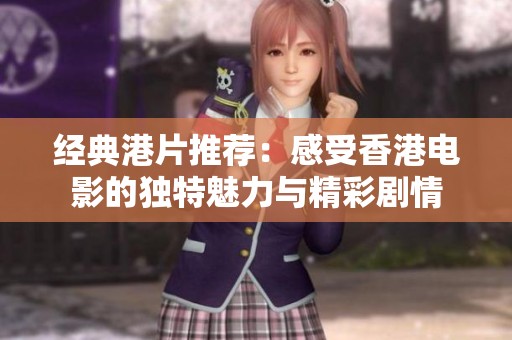 经典港片推荐：感受香港电影的独特魅力与精彩剧情