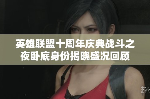 英雄联盟十周年庆典战斗之夜卧底身份揭晓盛况回顾