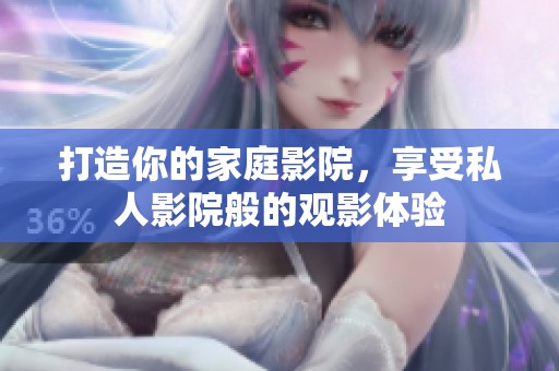 打造你的家庭影院，享受私人影院般的观影体验