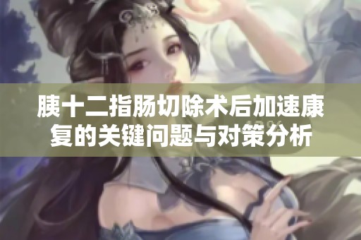 胰十二指肠切除术后加速康复的关键问题与对策分析