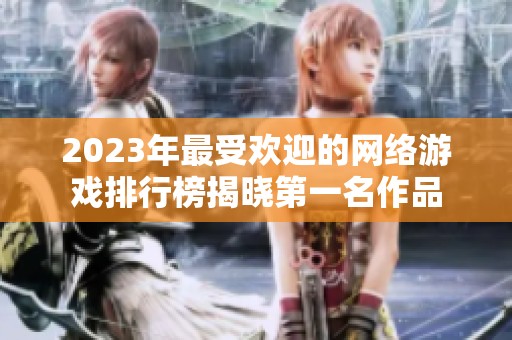 2023年最受欢迎的网络游戏排行榜揭晓第一名作品