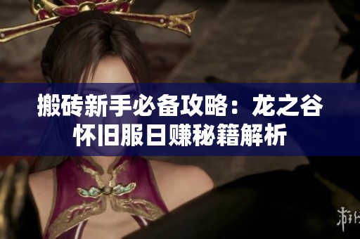 搬砖新手必备攻略：龙之谷怀旧服日赚秘籍解析