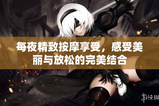 每夜精致按摩享受，感受美丽与放松的完美结合