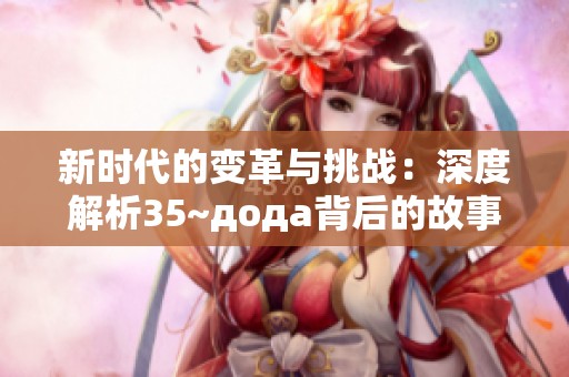 新时代的变革与挑战：深度解析35~дода背后的故事与启示