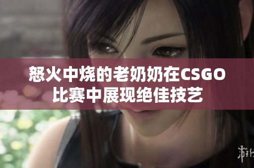 怒火中烧的老奶奶在CSGO比赛中展现绝佳技艺