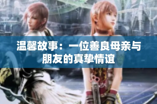 温馨故事：一位善良母亲与朋友的真挚情谊