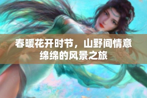 春暖花开时节，山野间情意绵绵的风景之旅
