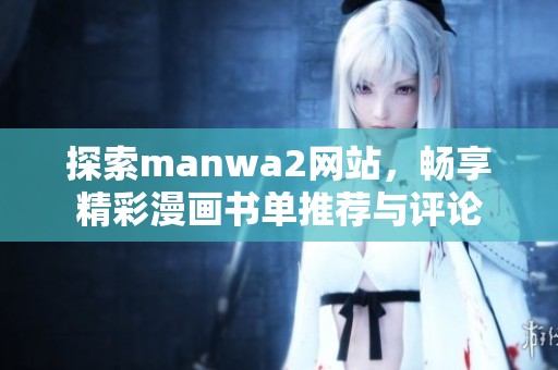 探索manwa2网站，畅享精彩漫画书单推荐与评论