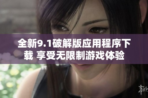 全新9.1破解版应用程序下载 享受无限制游戏体验